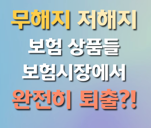  무해지, 저해지 보험 상품들 보험시장에서  완전히 퇴출?!