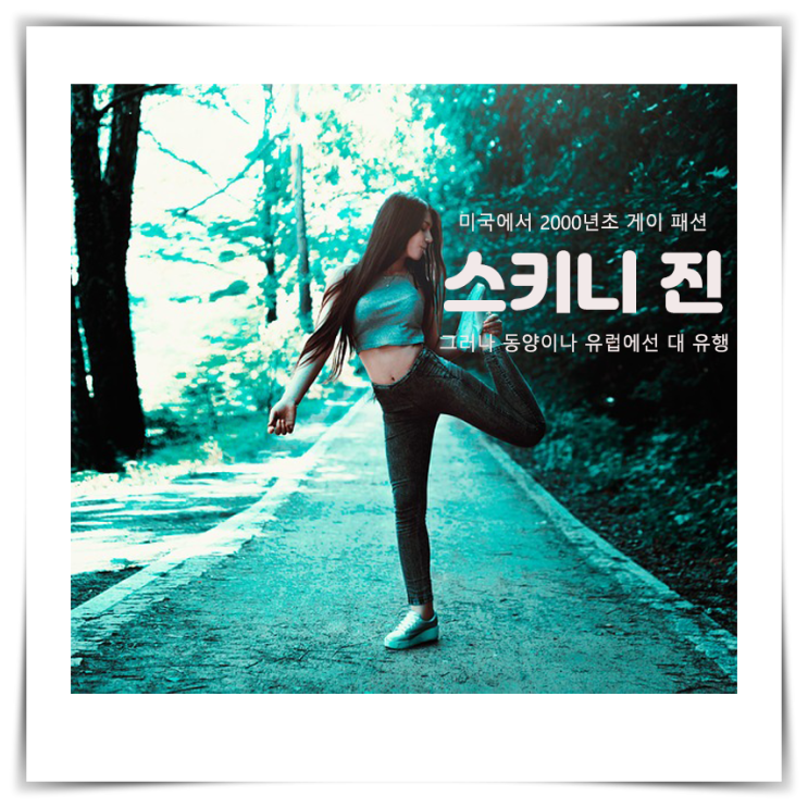  미국에서 2000년 초 게이 패션,  중반 동양이나 유럽에선 대 유행, 스키니 진