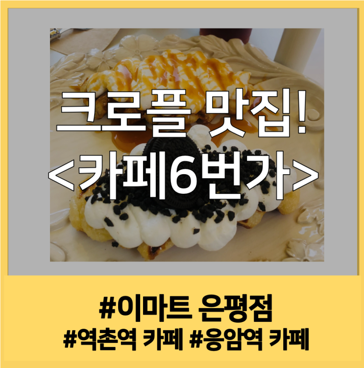  [역촌역 카페] 은평 이마트에서 가장 가까운 크로플 맛집 <카페 6번가>