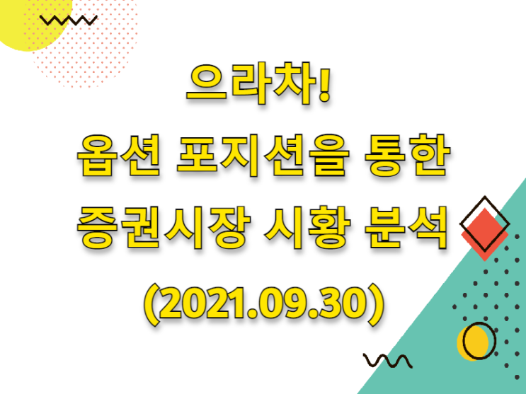  (2021.09.30)으라차! 옵션 포지션을 통한 증권시장 시황분석(only. 코스피 시장)