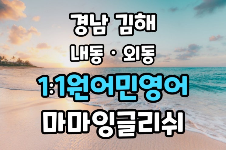  경남 김해【내동·외동】일대일원어민영어/원어민영어회화/영어회화/일대일원어민영어회화
