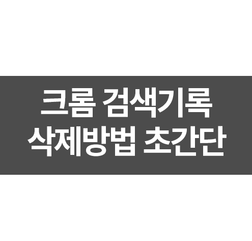 크롬 검색기록 삭제방법 초간단히 해결