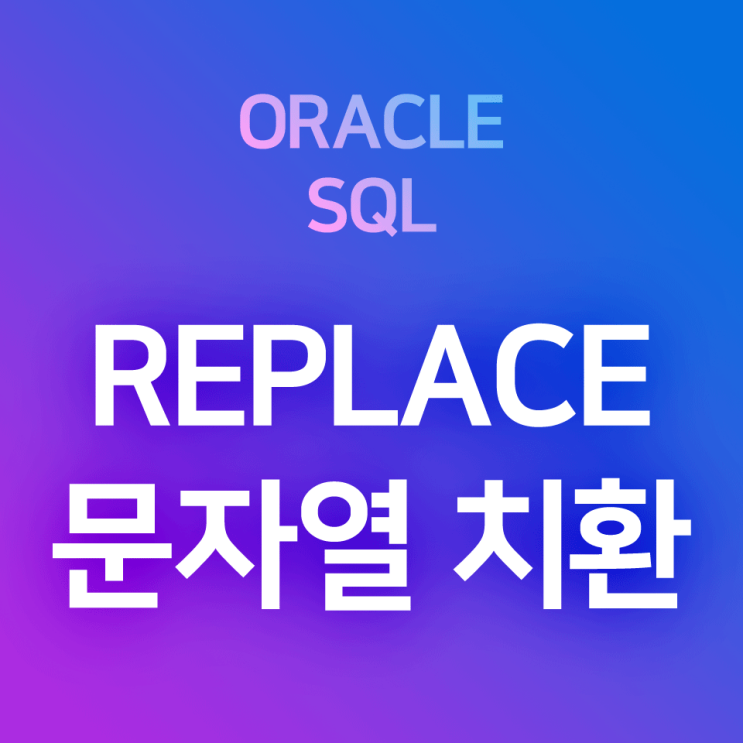 [오라클/SQL] REPLACE : 컬럼의 특정한 문자열을 다른 문자열로 일괄적으로 바꾸어 주는 문자열 치환 함수