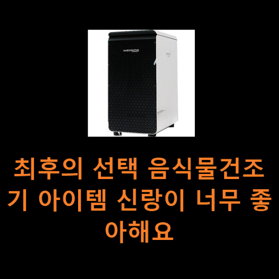최후의 선택 음식물건조기 아이템 신랑이 너무 좋아해요 최후의 선택 음식물건조기 아이템 신랑이 너무 좋아해요