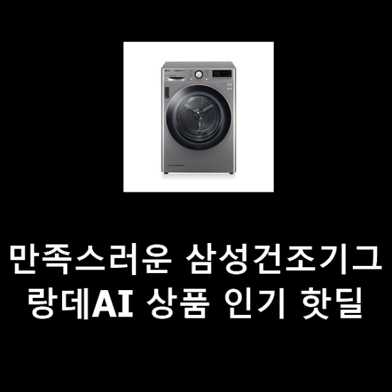 만족스러운 삼성건조기그랑데AI 상품 인기 핫딜 만족스러운 삼성건조기그랑데AI 상품 인기 핫딜