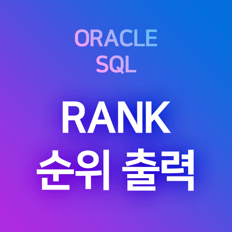 [오라클/SQL] RANK : 특정 컬럼을 기준으로 한 순위 출력 함수 (ex. 성적 순위, 과목 석차, 월급 순위, 순위표 조회 등의 목적)