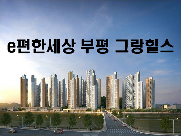  e편한세상 부평 그랑힐스 5,050세대 분양시작-입지 및 모델하우스