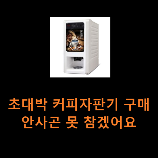 초대박 커피자판기 구매 안사곤 못 참겠어요 초대박 커피자판기 구매 안사곤 못 참겠어요