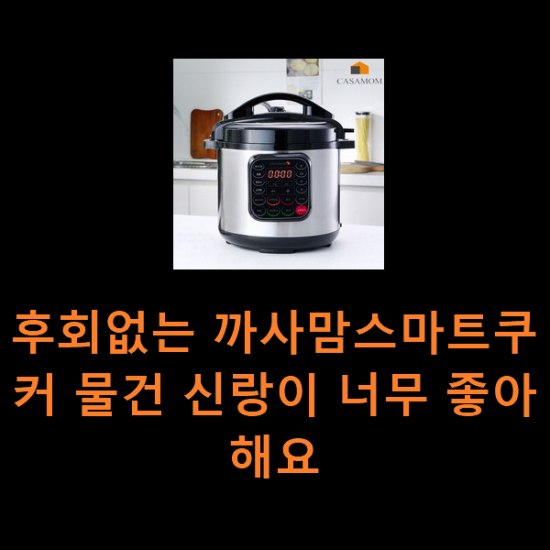 후회없는 까사맘스마트쿠커 물건 신랑이 너무 좋아해요 후회없는 까사맘스마트쿠커 물건 신랑이 너무 좋아해요