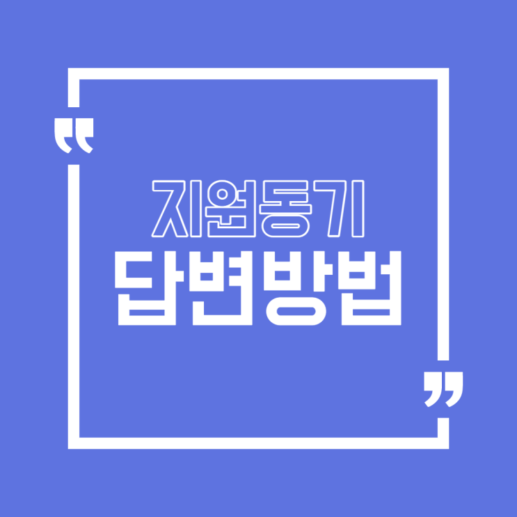  [취업/면접] 면접 단골 질문 답변방법2 "지원동기 답변방법"