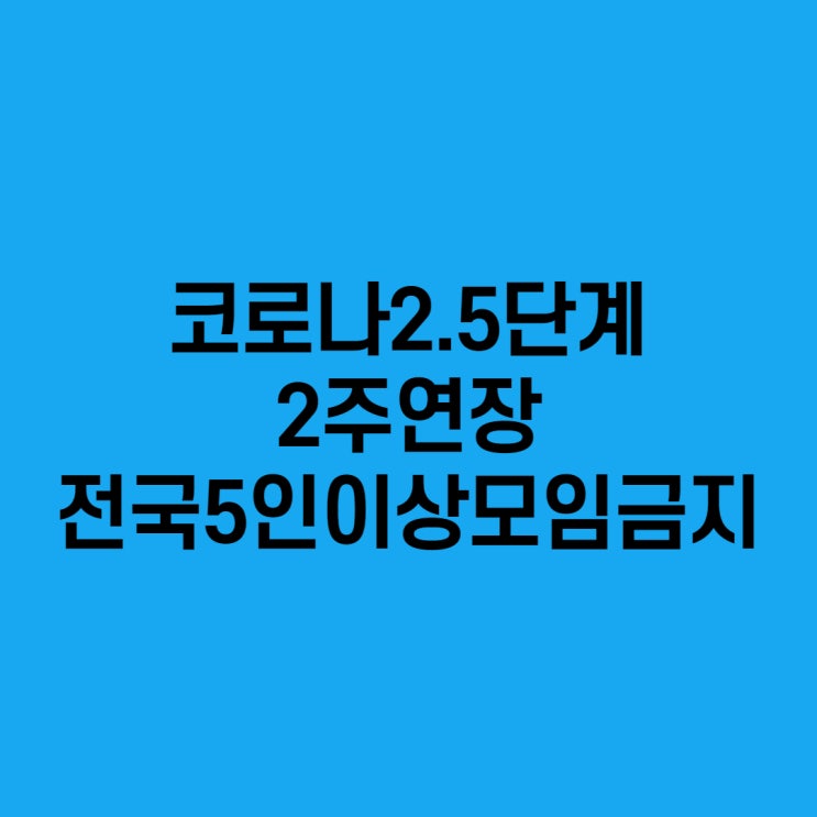 코로나2.5단계연장 5인이상 집합금지 전국확대 1월17일까지