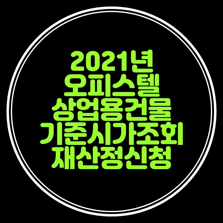  2021년 오피스텔및 상업용건물.상가 기준시가 고시 및 홈택스,손택스에서 조회,재산정이의신청