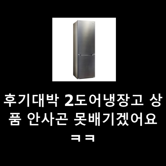 후기대박 2도어냉장고 상품 안사곤 못배기겠어요 ㅋㅋ 후기대박 2도어냉장고 상품 안사곤 못배기겠어요 ㅋㅋ