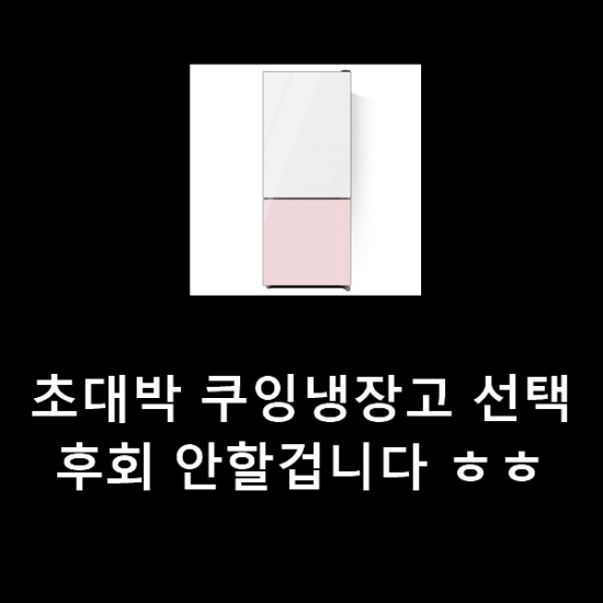 초대박 쿠잉냉장고 선택 후회 안할겁니다 ㅎㅎ 초대박 쿠잉냉장고 선택 후회 안할겁니다 ㅎㅎ