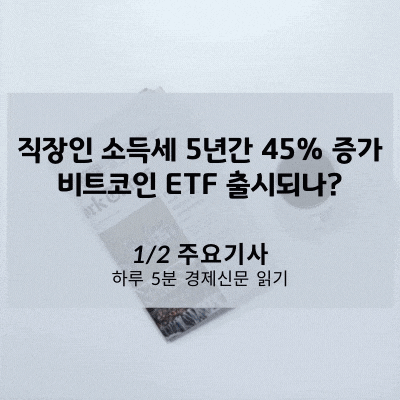 [1/2 경제신문] 직장인 소득세 5년간 45% 증가, 비트코인 ETF 출시되나?