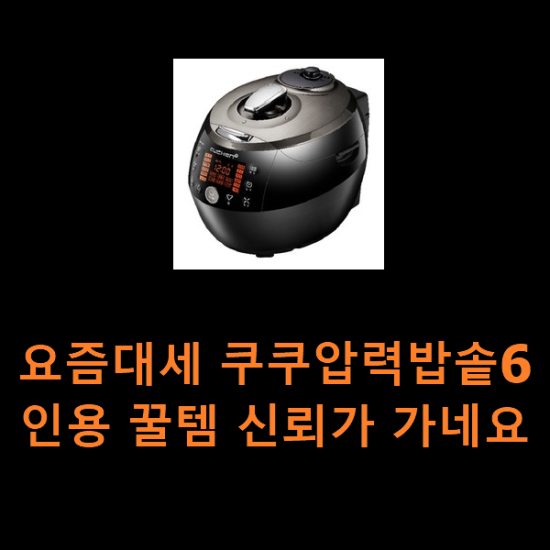 요즘대세 쿠쿠압력밥솥6인용 꿀템 신뢰가 가네요 요즘대세 쿠쿠압력밥솥6인용 꿀템 신뢰가 가네요