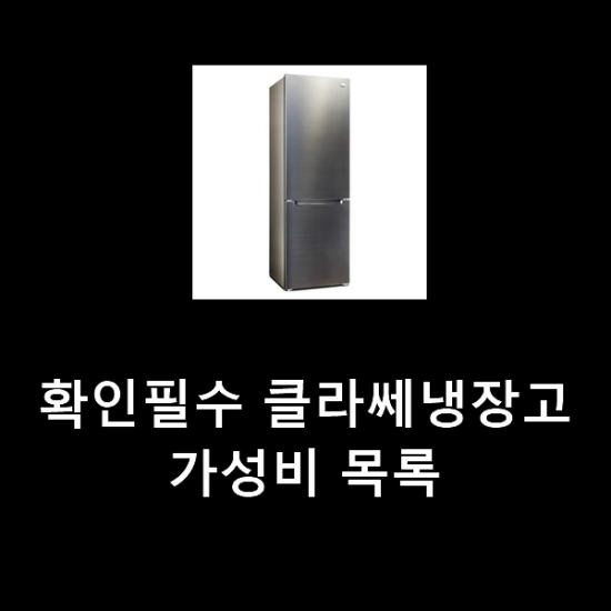 확인필수 클라쎄냉장고 가성비 목록 확인필수 클라쎄냉장고 가성비 목록
