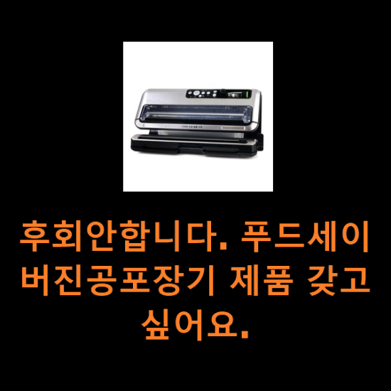 후회안합니다. 푸드세이버진공포장기 제품 갖고싶어요. 후회안합니다. 푸드세이버진공포장기 제품 갖고싶어요.
