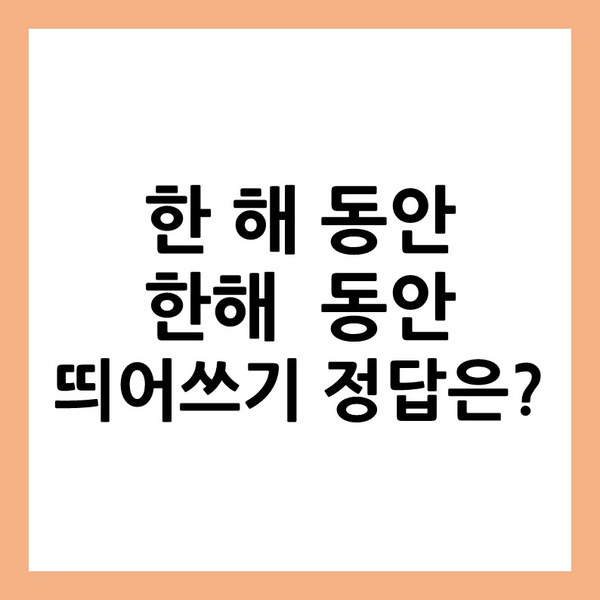  [정보] 한해동안 띄어쓰기 정답은~?