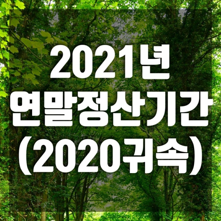 2021 연말정산 기간(2020년 귀속) 한눈에 정리