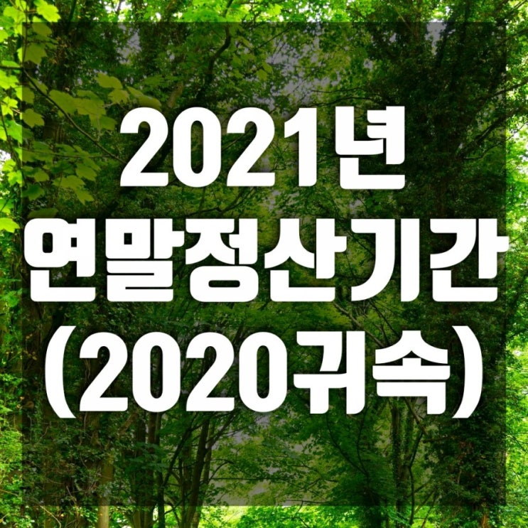2021 연말정산 기간(2020년 귀속) 한눈에 정리 2021 연말정산 기간(2020년 귀속) 한눈에 정리