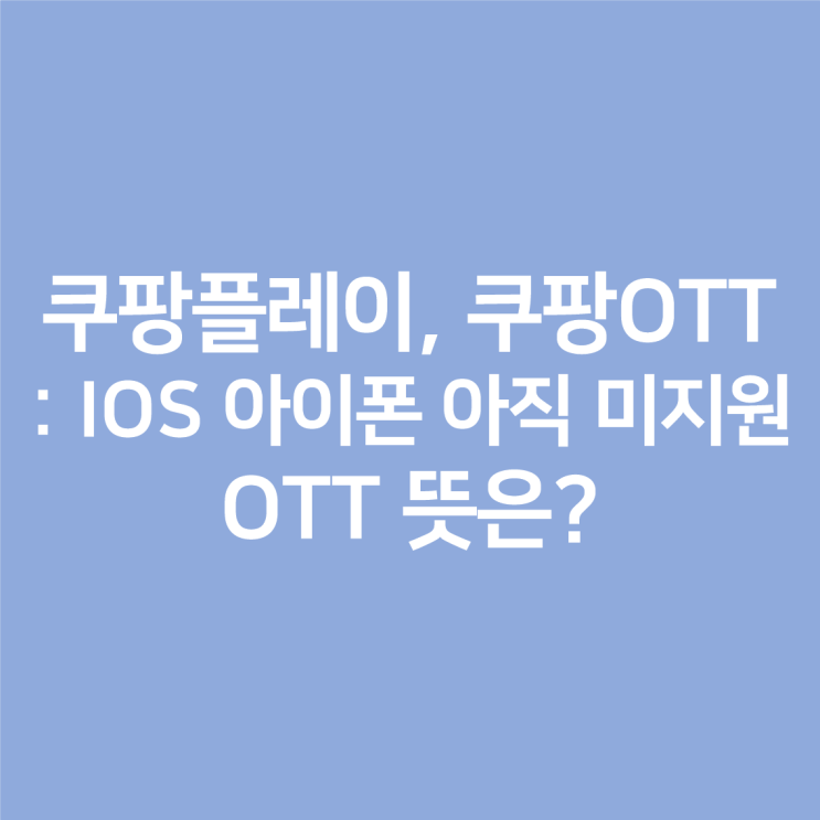 쿠팡플레이, 쿠팡OTT : IOS, 아이폰은 아직까지 미지원, OTT 뜻?