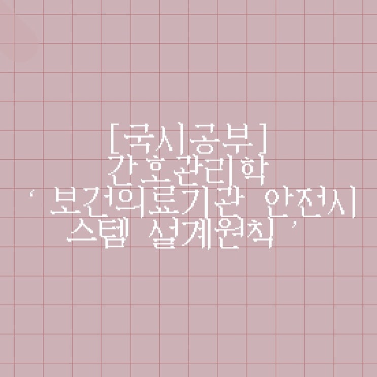  [국시공부] 간호관리학 ‘보건의료기관 안전시스템 설계원칙’