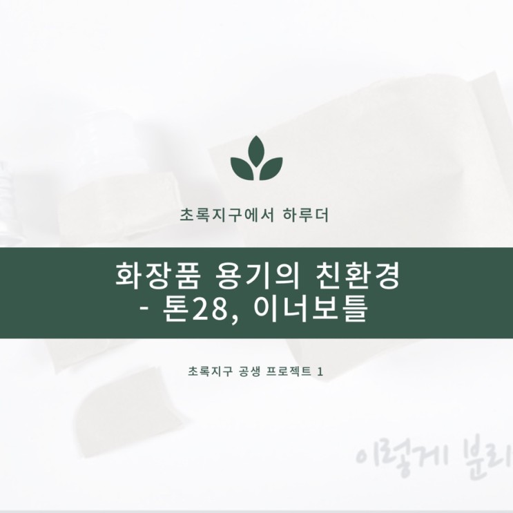 화장품 업계의 친환경 용기 - 톤28, 이너보틀