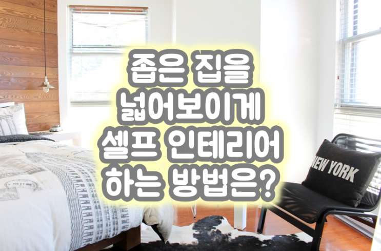  좁은 집을 넓어 보이게 셀프 인테리어 하는 방법은?