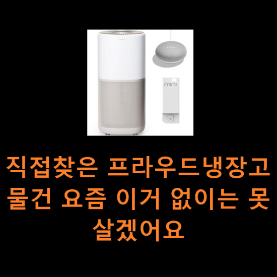 직접찾은 프라우드냉장고 물건 요즘 이거 없이는 못살겠어요 직접찾은 프라우드냉장고 물건 요즘 이거 없이는 못살겠어요