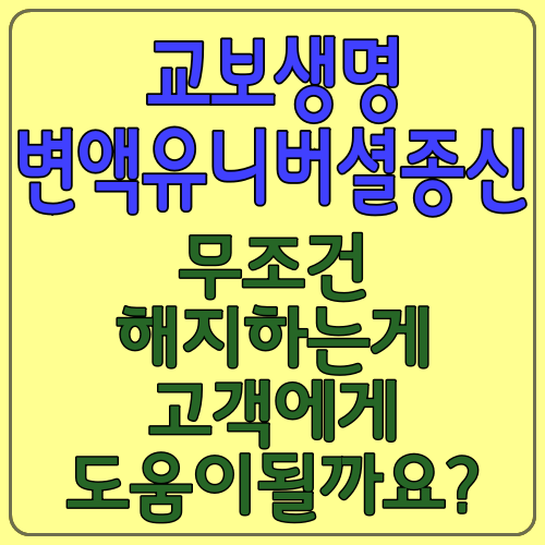 교보생명 변액유니버셜종신 무조건 해지하는게 고객에게 도움이될까요?