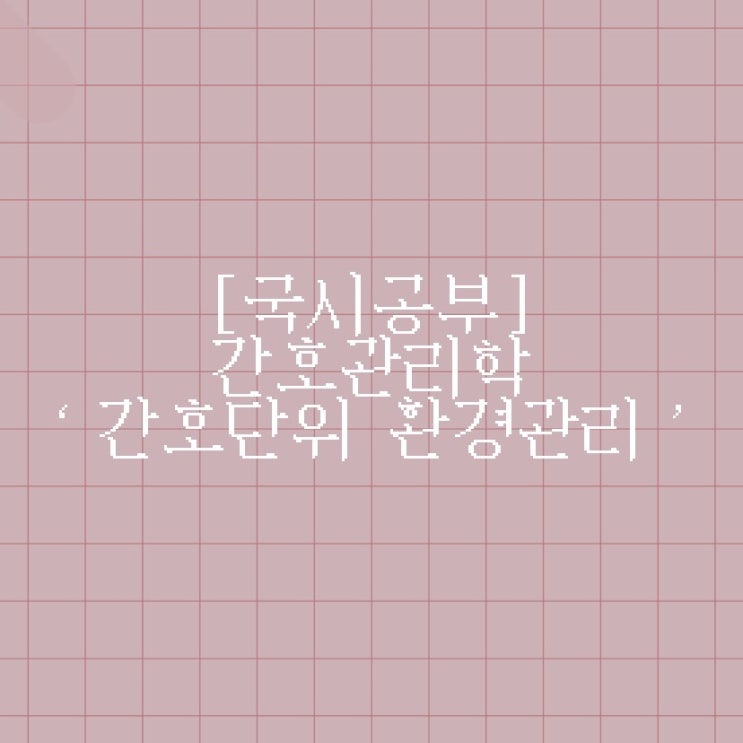  [국시공부] 간호관리학 ‘간호단위 환경관리’