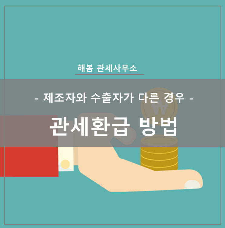  [해봄관세사무소] 제조자와 수출자가 다른 경우 관세환급