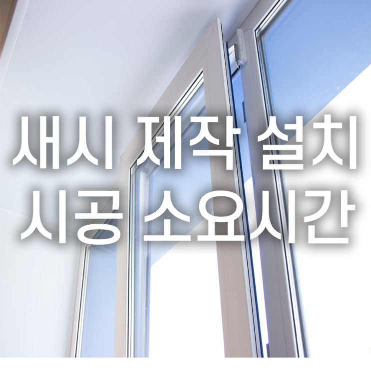  새시 제작설치교체 시공소요기간 하루에서 이틀 정도