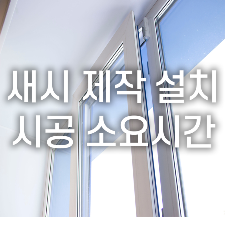 새시 제작설치교체 시공소요기간 하루에서 이틀 정도