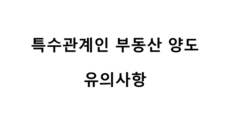 특수관계인 부동산 양도 유의사항