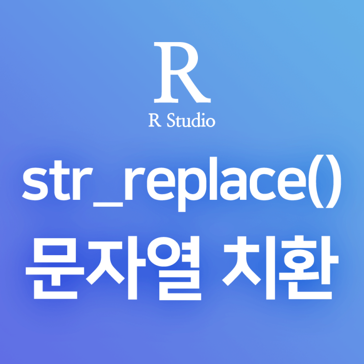 [R] str_replace() : 문자열 내의 특정한 패턴을 다른 문자로 바꾸어 주는 문자 치환 함수 (REPLACE)