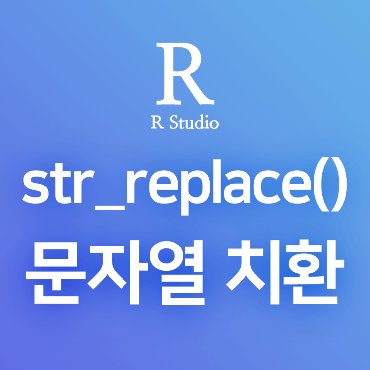  [R] str_replace() : 문자열 내의 특정한 패턴을 다른 문자로 바꾸어 주는 문자 치환 함수 (REPLACE)