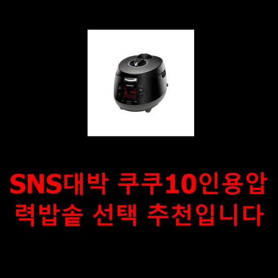 SNS대박 쿠쿠10인용압력밥솥 선택 추천입니다