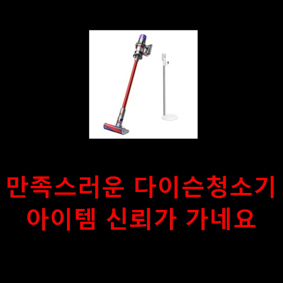 만족스러운 다이슨청소기 아이템 신뢰가 가네요 만족스러운 다이슨청소기 아이템 신뢰가 가네요