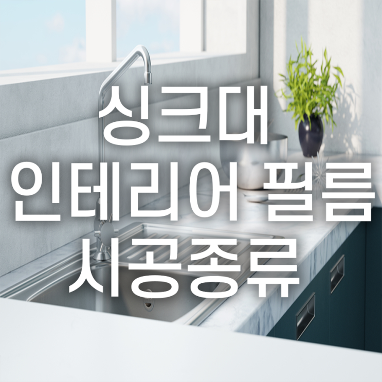  다양한 싱크대 인테리어 필름 시공종류를 알아보자~!