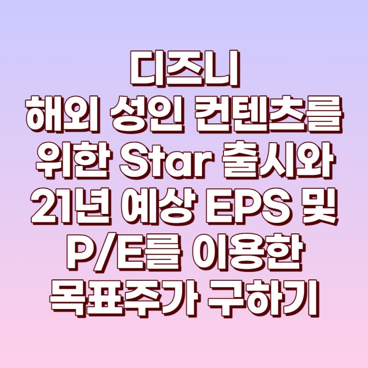 월트 디즈니의 새로운 서비스 Star의 출시와 21년 예상 EPS&P/E를 이용한 예상주가 구하기