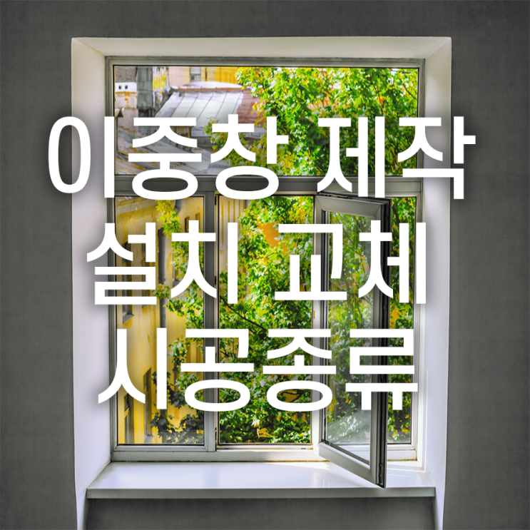 이중창 제작설치교체 시공종류 두 종류로 구분해요!