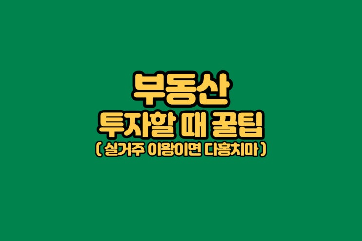  부동산 꿀팁, 손품, 발품 실거주 이왕이면 투자 가치 있는 곳으로!