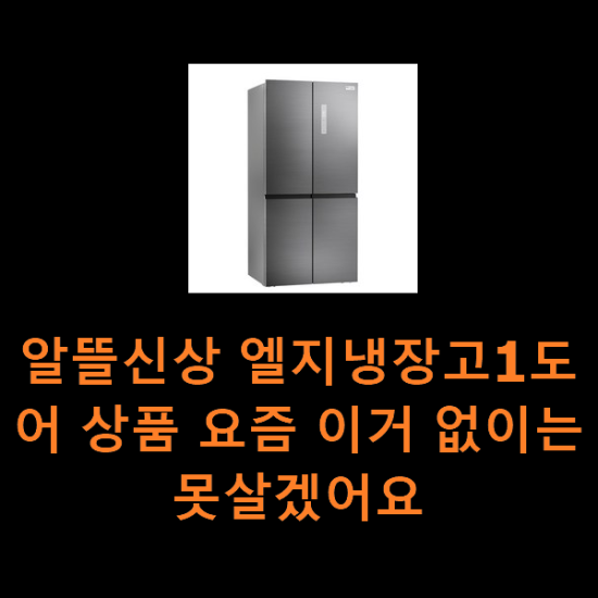 알뜰신상 엘지냉장고1도어 상품 요즘 이거 없이는 못살겠어요 알뜰신상 엘지냉장고1도어 상품 요즘 이거 없이는 못살겠어요