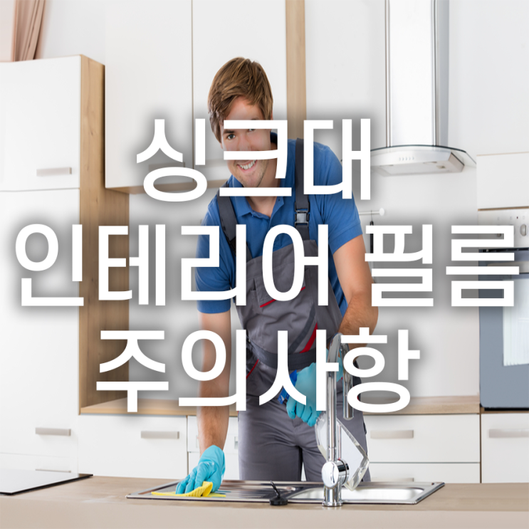  싱크대 인테리어 필름 시공 시 주의사항, 미리 알아두자!
