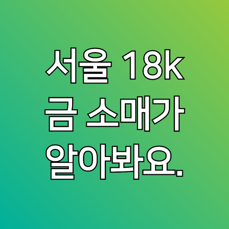 서울18K금소매가 백금 시세 가격 알아볼께요~!