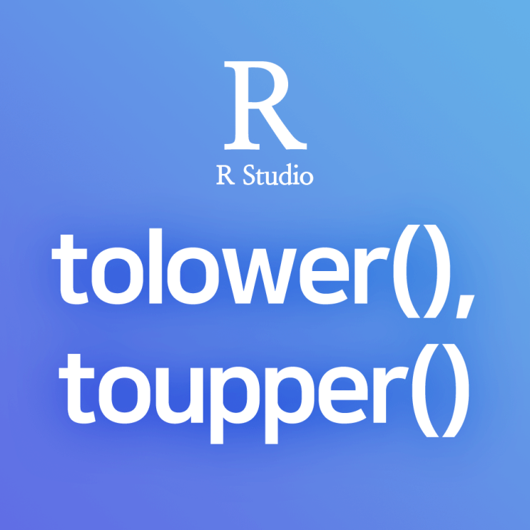 [R] tolower(), toupper() : 특정 컬럼의 문자열 전체를 소문자로 / 대문자로 변환하기 (대소문자 일괄전환 함수)