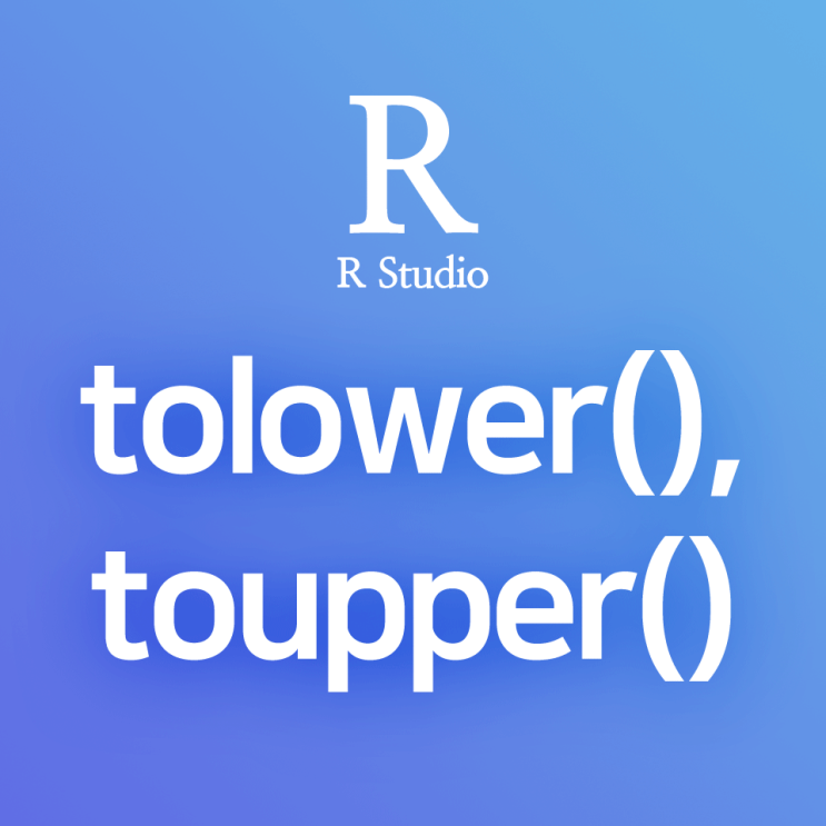  [R] tolower(), toupper() : 특정 컬럼의 문자열 전체를 소문자로 / 대문자로 변환하기 (대소문자 일괄전환 함수)