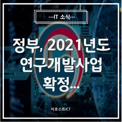  [IT 소식] 정부, 2021년도 연구개발사업 확정... 기초연구 지원·데이터·네트워크·AI 등 '21년 5조 8,161억원 투자